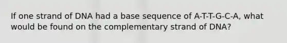 If one strand of DNA had a base sequence of A-T-T-G-C-A, what would be found on the complementary strand of DNA?