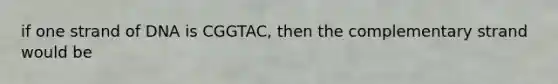 if one strand of DNA is CGGTAC, then the complementary strand would be