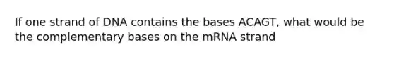 If one strand of DNA contains the bases ACAGT, what would be the complementary bases on the mRNA strand