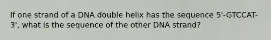 If one strand of a DNA double helix has the sequence 5'-GTCCAT-3', what is the sequence of the other DNA strand?