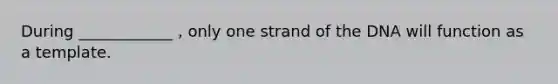During ____________ , only one strand of the DNA will function as a template.