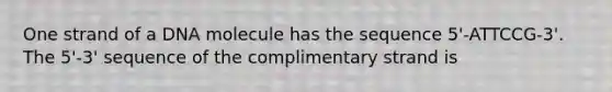 One strand of a DNA molecule has the sequence 5'-ATTCCG-3'. The 5'-3' sequence of the complimentary strand is