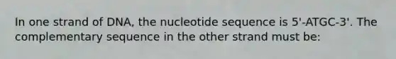 In one strand of DNA, the nucleotide sequence is 5'-ATGC-3'. The complementary sequence in the other strand must be: