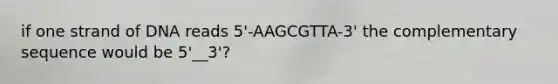 if one strand of DNA reads 5'-AAGCGTTA-3' the complementary sequence would be 5'__3'?