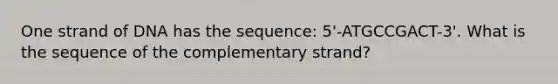 One strand of DNA has the sequence: 5'-ATGCCGACT-3'. What is the sequence of the complementary strand?