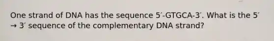 One strand of DNA has the sequence 5′-GTGCA-3′. What is the 5′ → 3′ sequence of the complementary DNA strand?