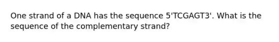 One strand of a DNA has the sequence 5'TCGAGT3'. What is the sequence of the complementary strand?