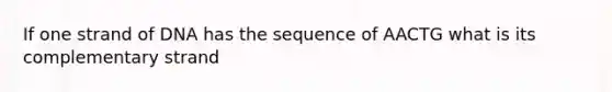 If one strand of DNA has the sequence of AACTG what is its complementary strand