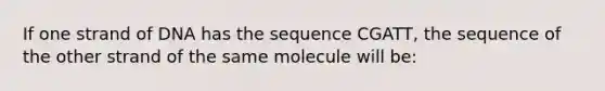 If one strand of DNA has the sequence CGATT, the sequence of the other strand of the same molecule will be: