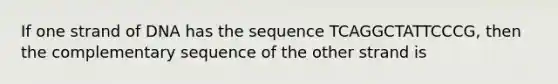 If one strand of DNA has the sequence TCAGGCTATTCCCG, then the complementary sequence of the other strand is