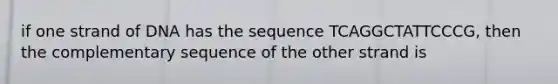 if one strand of DNA has the sequence TCAGGCTATTCCCG, then the complementary sequence of the other strand is