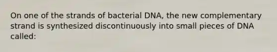 On one of the strands of bacterial DNA, the new complementary strand is synthesized discontinuously into small pieces of DNA called: