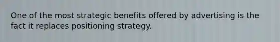 One of the most strategic benefits offered by advertising is the fact it replaces positioning strategy.