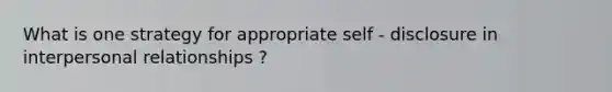 What is one strategy for appropriate self - disclosure in interpersonal relationships ?