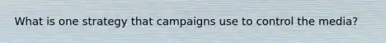 What is one strategy that campaigns use to control the media?