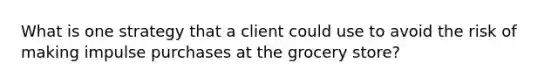 What is one strategy that a client could use to avoid the risk of making impulse purchases at the grocery store?