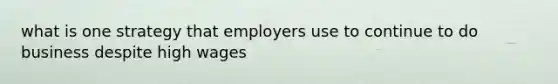 what is one strategy that employers use to continue to do business despite high wages