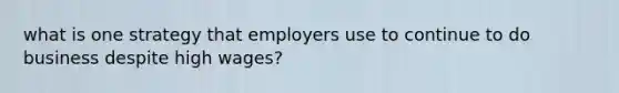 what is one strategy that employers use to continue to do business despite high wages?