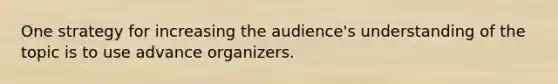 One strategy for increasing the audience's understanding of the topic is to use advance organizers.