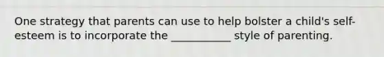 One strategy that parents can use to help bolster a child's self-esteem is to incorporate the ___________ style of parenting.