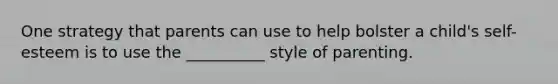One strategy that parents can use to help bolster a child's self-esteem is to use the __________ style of parenting.