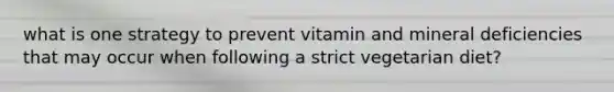 what is one strategy to prevent vitamin and mineral deficiencies that may occur when following a strict vegetarian diet?