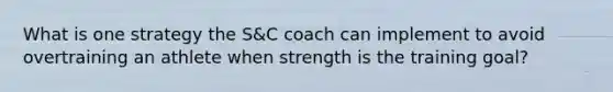 What is one strategy the S&C coach can implement to avoid overtraining an athlete when strength is the training goal?