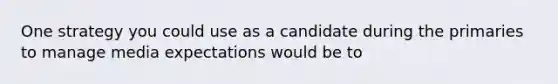 One strategy you could use as a candidate during the primaries to manage media expectations would be to