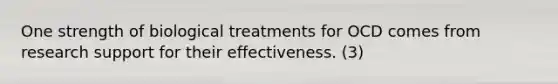 One strength of biological treatments for OCD comes from research support for their effectiveness. (3)