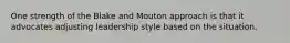 One strength of the Blake and Mouton approach is that it advocates adjusting leadership style based on the situation.