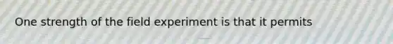 One strength of the field experiment is that it permits