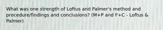 What was one strength of Loftus and Palmer's method and procedure/findings and conclusions? (M+P and F+C - Loftus & Palmer)