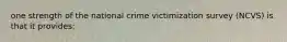 one strength of the national crime victimization survey (NCVS) is that it provides: