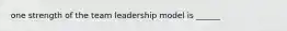 one strength of the team leadership model is ______