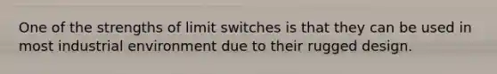 One of the strengths of limit switches is that they can be used in most industrial environment due to their rugged design.