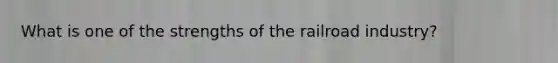 What is one of the strengths of the railroad industry?​