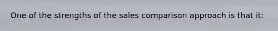 One of the strengths of the sales comparison approach is that it: