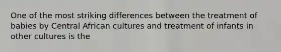 One of the most striking differences between the treatment of babies by Central African cultures and treatment of infants in other cultures is the