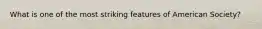 What is one of the most striking features of American Society?