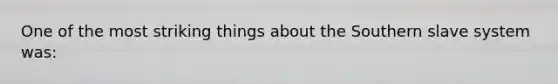 One of the most striking things about the Southern slave system was: