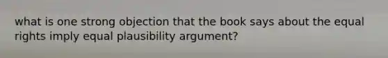 what is one strong objection that the book says about the equal rights imply equal plausibility argument?