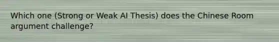 Which one (Strong or Weak AI Thesis) does the Chinese Room argument challenge?