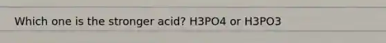 Which one is the stronger acid? H3PO4 or H3PO3