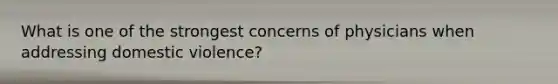 What is one of the strongest concerns of physicians when addressing domestic violence?