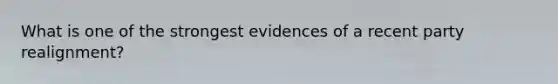 What is one of the strongest evidences of a recent party realignment?