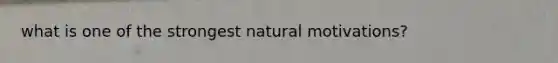 what is one of the strongest natural motivations?