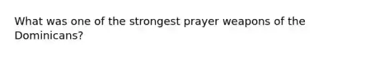 What was one of the strongest prayer weapons of the Dominicans?