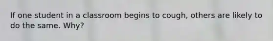 If one student in a classroom begins to cough, others are likely to do the same. Why?
