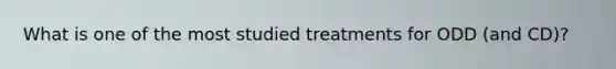 What is one of the most studied treatments for ODD (and CD)?