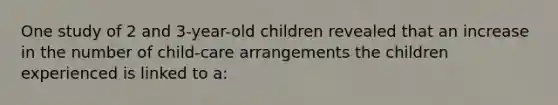 One study of 2 and 3-year-old children revealed that an increase in the number of child-care arrangements the children experienced is linked to a: